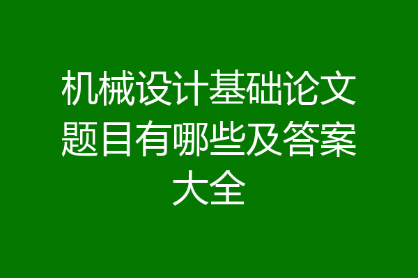 机械设计基础论文题目有哪些及答案大全