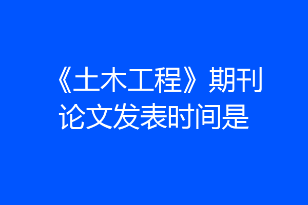 《土木工程》期刊论文发表时间是