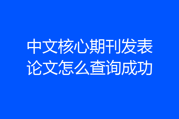 中文核心期刊发表论文怎么查询成功