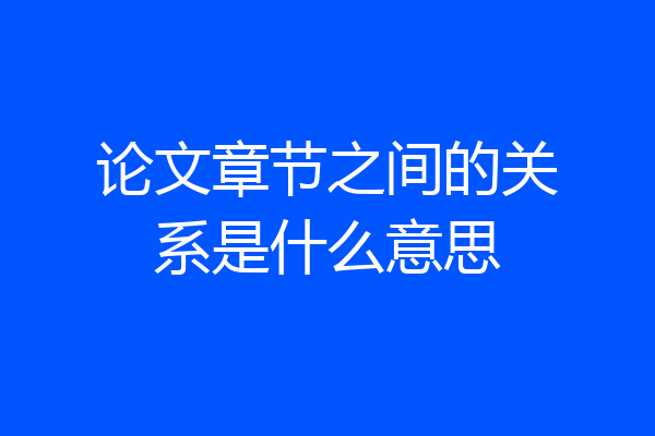 论文章节之间的关系是什么意思