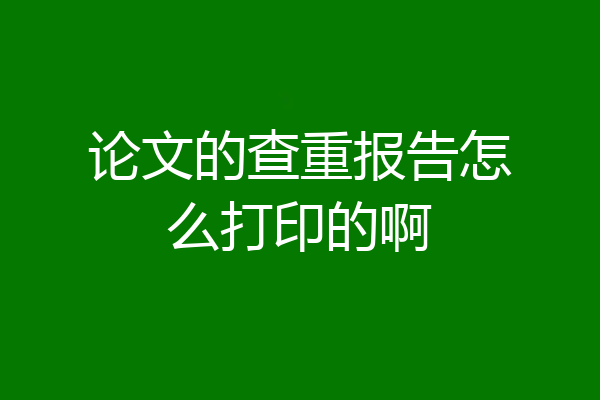 论文的查重报告怎么打印的啊