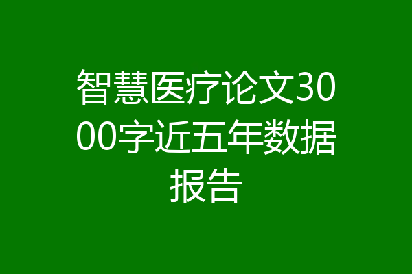 智慧医疗论文3000字近五年数据报告