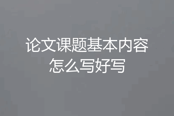 论文课题基本内容怎么写好写