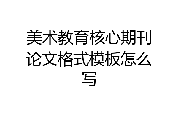 美术教育核心期刊论文格式模板怎么写