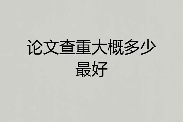 论文查重大概多少最好