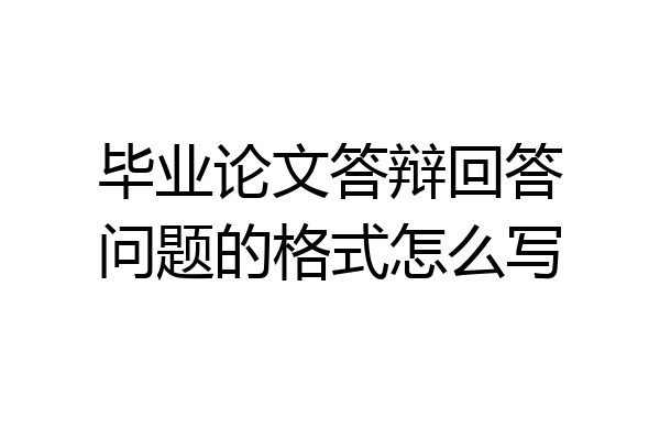 毕业论文答辩回答问题的格式怎么写