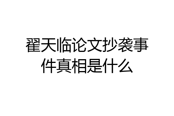 翟天临论文抄袭事件真相是什么