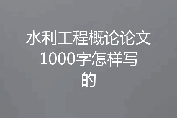 水利工程概论论文1000字怎样写的