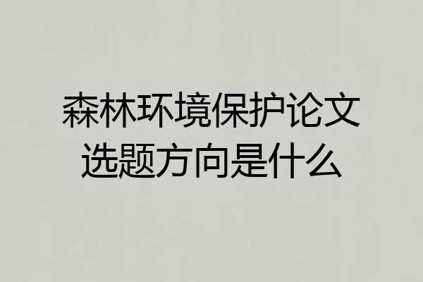 森林环境保护论文选题方向是什么