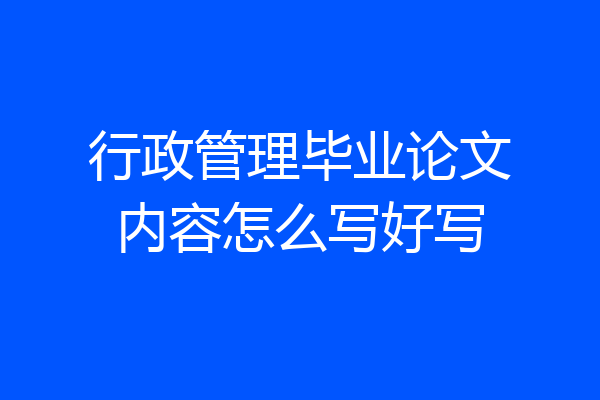 行政管理毕业论文内容怎么写好写