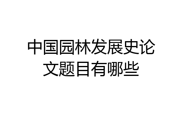 中国园林发展史论文题目有哪些