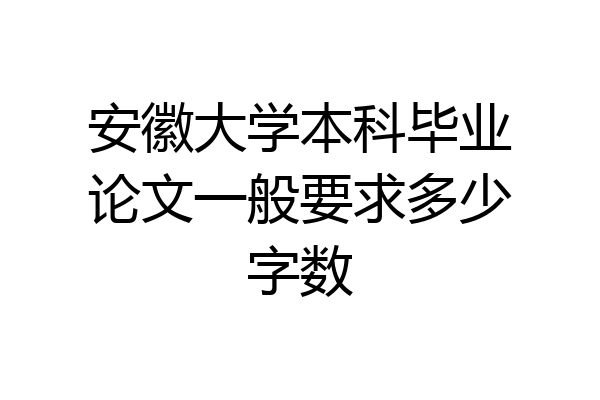 安徽大学本科毕业论文一般要求多少字数