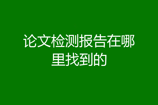 论文检测报告在哪里找到的