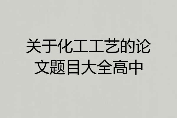 关于化工工艺的论文题目大全高中