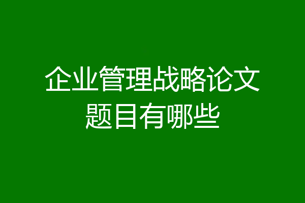 企业管理战略论文题目有哪些
