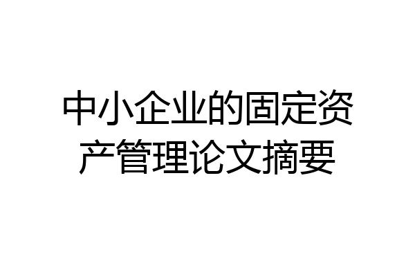 中小企业的固定资产管理论文摘要