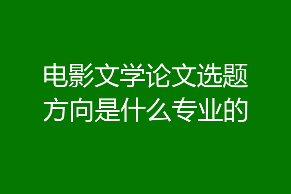 电影文学论文选题方向是什么专业的