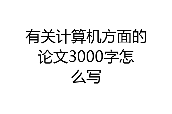 有关计算机方面的论文3000字怎么写