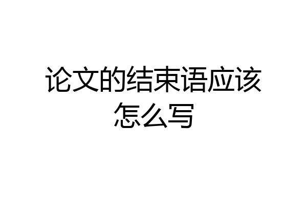 论文的结束语应该怎么写