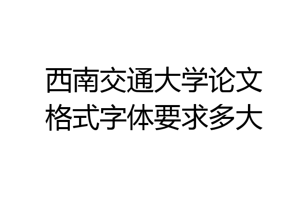 西南交通大学论文格式字体要求多大