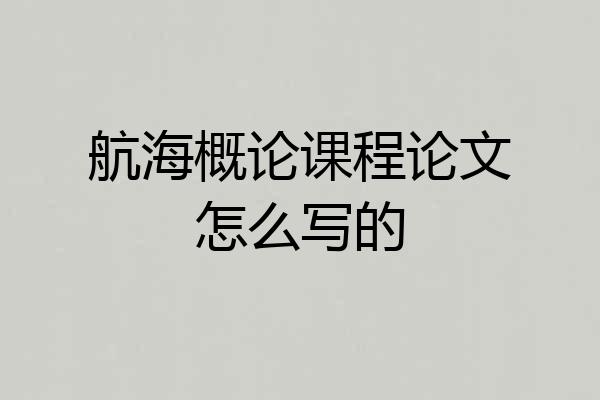 航海概论课程论文怎么写的