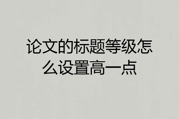 论文的标题等级怎么设置高一点