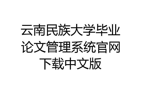 云南民族大学毕业论文管理系统官网下载中文版