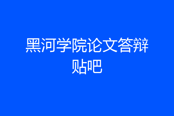 黑河学院论文答辩贴吧