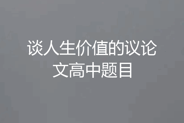 谈人生价值的议论文高中题目