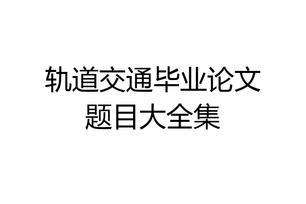 轨道交通毕业论文题目大全集