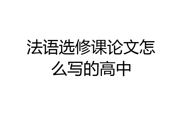 法语选修课论文怎么写的高中