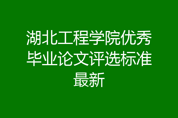 湖北工程学院优秀毕业论文评选标准最新