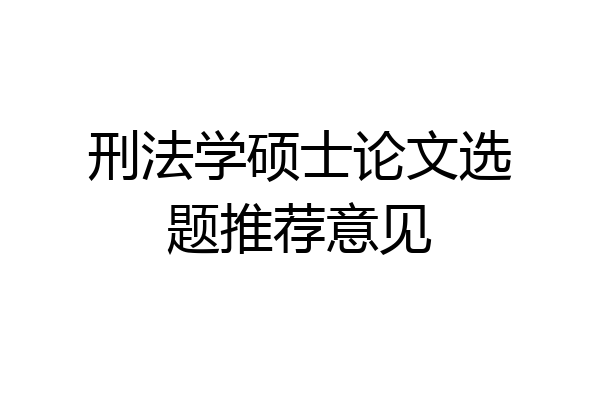 刑法学硕士论文选题推荐意见