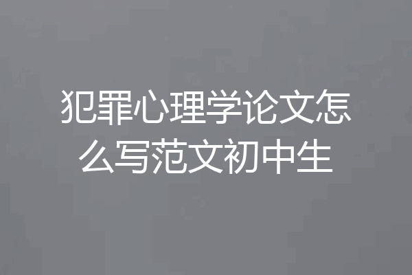 犯罪心理学论文怎么写范文初中生