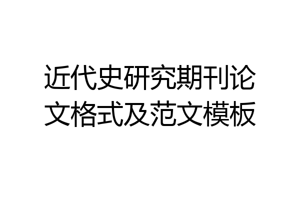 近代史研究期刊论文格式及范文模板