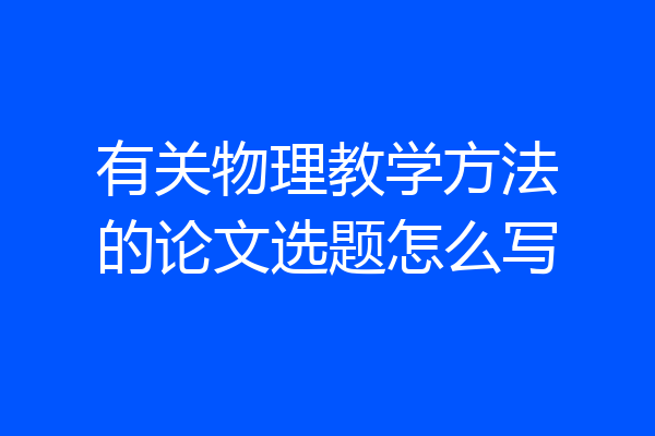 有关物理教学方法的论文选题怎么写