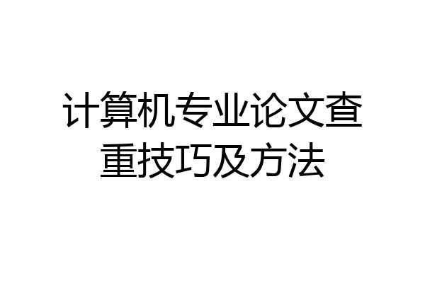 计算机专业论文查重技巧及方法