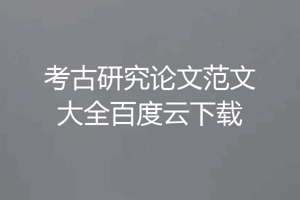 考古研究论文范文大全百度云下载