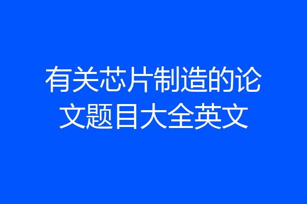 有关芯片制造的论文题目大全英文