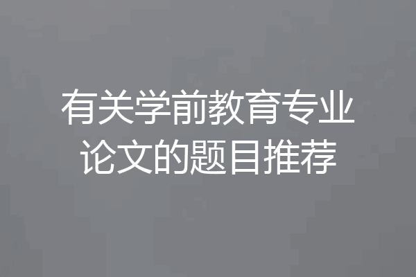 有关学前教育专业论文的题目推荐