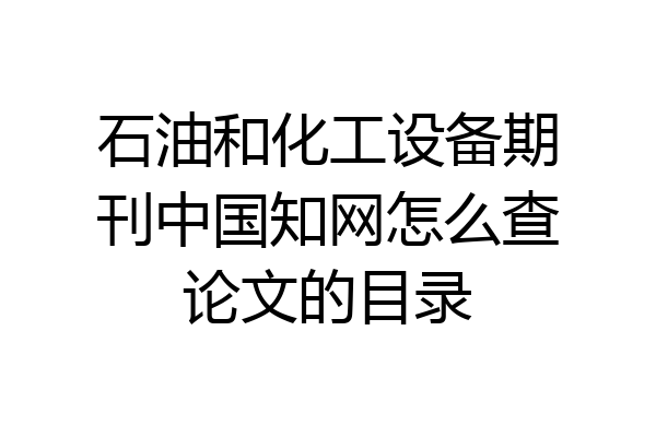 石油和化工设备期刊中国知网怎么查论文的目录