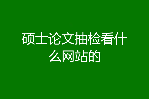硕士论文抽检看什么网站的
