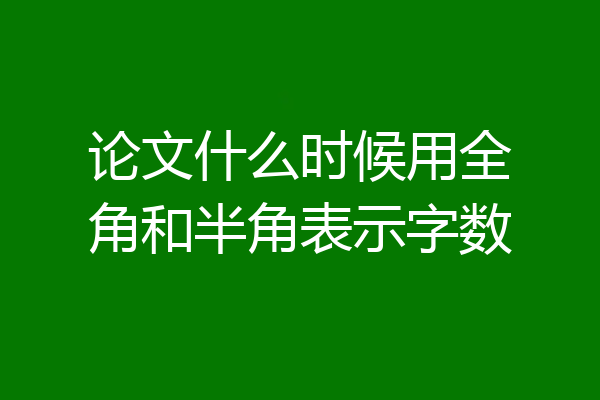 论文什么时候用全角和半角表示字数
