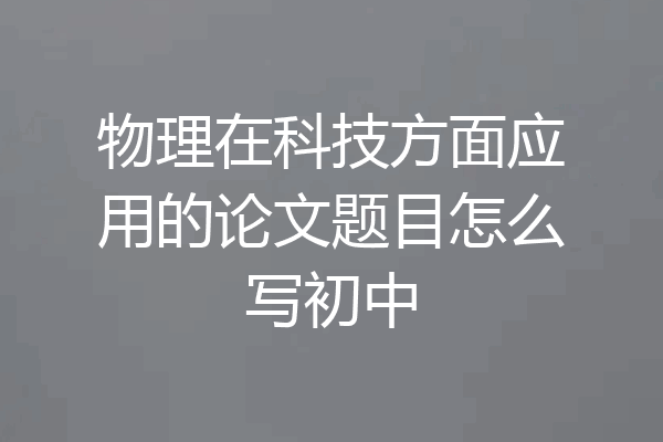 物理在科技方面应用的论文题目怎么写初中