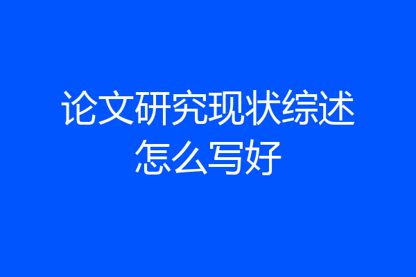 论文研究现状综述怎么写好