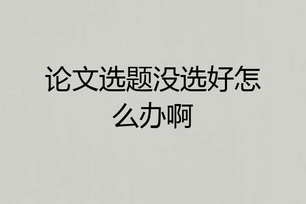 论文选题没选好怎么办啊