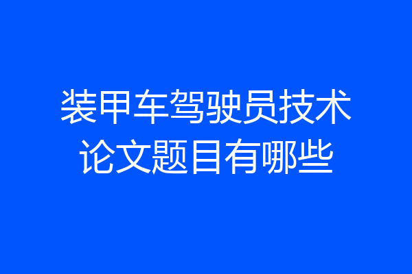 装甲车驾驶员技术论文题目有哪些