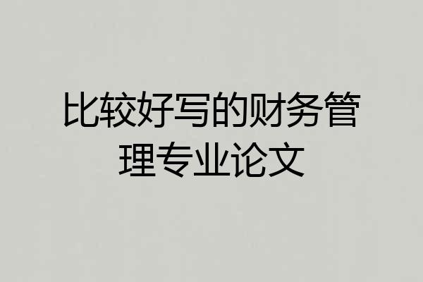 比较好写的财务管理专业论文