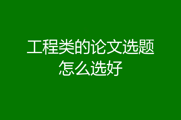 工程类的论文选题怎么选好
