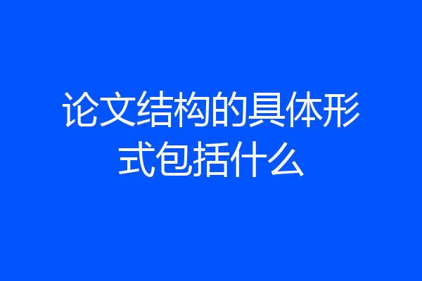 论文结构的具体形式包括什么